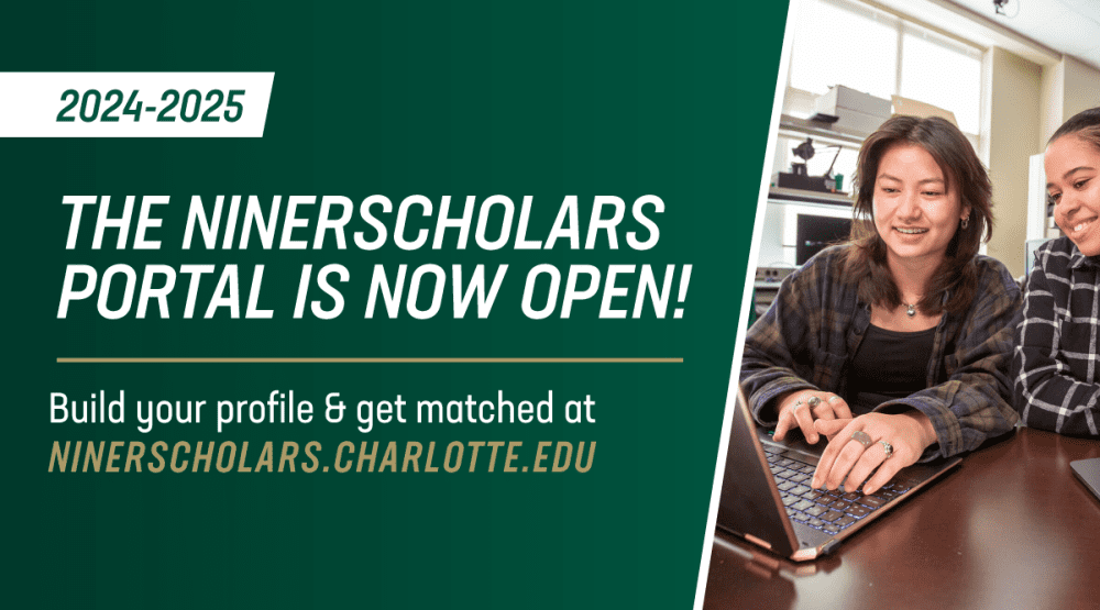 2024-2025 The NinerScholars Portal is now open! Build your profile & get matched at NinerScholars.charlotte.edu.